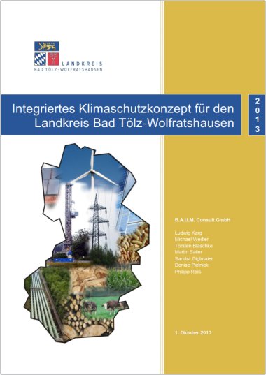 Integriertes Klimaschutzkonzept für den Landkreis Bad Tölz-Wolfratshausen Erstellt von B.A.U.M. Consult GmbH Autoren: Ludwig Karg, Michael Wedler, Torsten Blaschke, Martin Sailer, Sandra Giglmaier, Denise Pielniok, Philipp Reiß 1. Oktober 2013 Oben links befindet sich das Wappen des Landkreises Bad Tölz-Wolfratshausen, gefolgt von einer blauen Titelleiste mit dem Projektnamen. Auf der rechten Seite ist eine goldene Spalte mit dem Erscheinungsjahr „2013“. Im zentralen Bereich zeigt eine kartenausschnittartige Collage verschiedene Bilder zum Thema Klimaschutz und Energie: Windräder, Solaranlagen, Stromleitungen sowie Bilder aus Land- und Forstwirtschaft, die die Vielfalt der nachhaltigen Energiequellen und Umweltaspekte des Landkreises darstellen. Das Design kombiniert klare Farben mit einer sachlichen, strukturierten Anordnung, um die Bedeutung des Klimaschutzkonzeptes visuell zu unterstreichen.