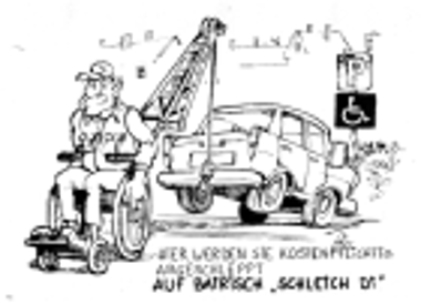 Mann im Rollstuhl schleppt mit einer am Rollstuhl angebrachten Seilzug ein falsch parkendes Auto von einem Behindertenparkplatz ab. Spruch: "Hier werden Sie kostenpflichtig abgeschleppt. Auf Bairisch "Schleich Di"